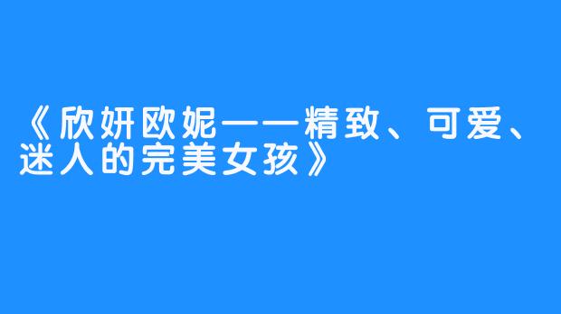 《欣妍欧妮——精致、可爱、迷人的完美女孩》