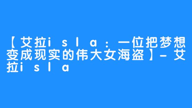 【艾拉isla：一位把梦想变成现实的伟大女海盗】-艾拉isla