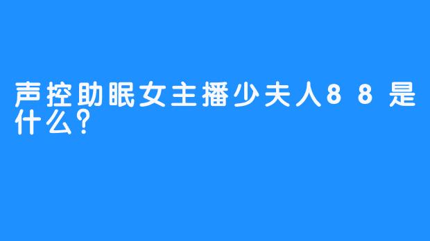 声控助眠女主播少夫人88是什么？