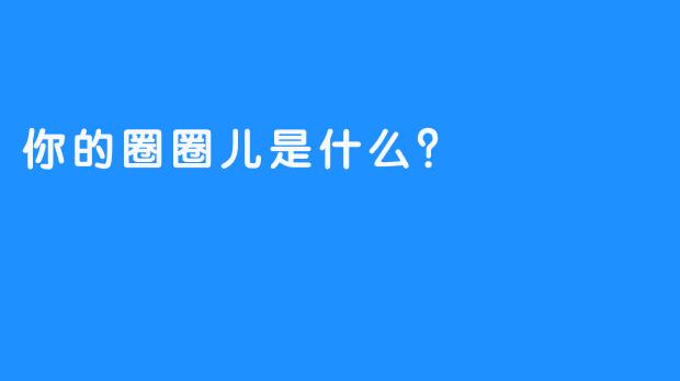 你的圈圈儿是什么？