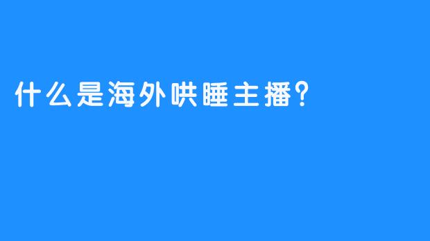 什么是海外哄睡主播？