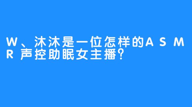 W、沐沐是一位怎样的ASMR声控助眠女主播？