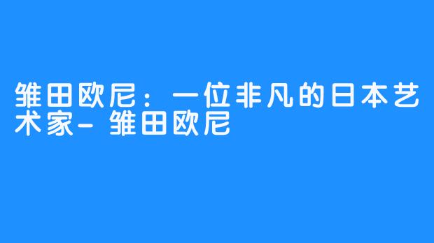 雏田欧尼：一位非凡的日本艺术家-雏田欧尼