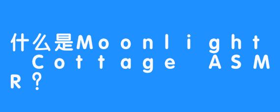 什么是Moonlight Cottage ASMR？