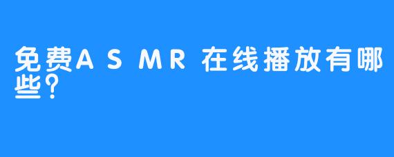 免费ASMR在线播放有哪些？