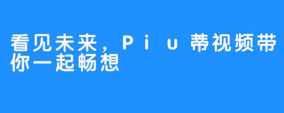 看见未来，Piu蒂视频带你一起畅想