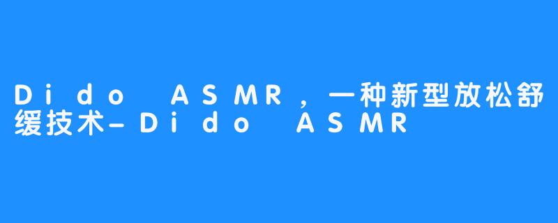 Dido ASMR，一种新型放松舒缓技术-Dido ASMR