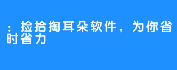 ：捡拾掏耳朵软件，为你省时省力