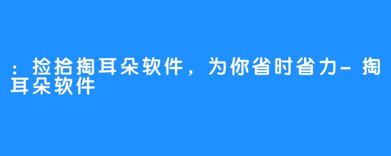 ：捡拾掏耳朵软件，为你省时省力-掏耳朵软件