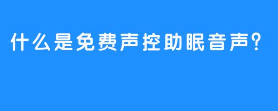 什么是免费声控助眠音声？