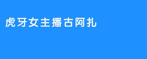 虎牙网红——古阿扎