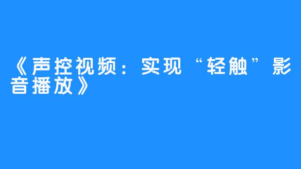 《声控视频：实现“轻触”影音播放》