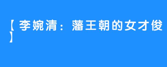 【李婉清:藩王朝的女才俊】