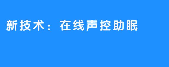 新技术：在线声控助眠