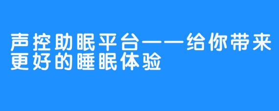 声控助眠平台——给你带来更好的睡眠体验