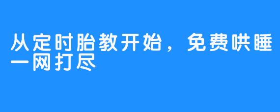 从定时胎教开始，免费哄睡一网打尽