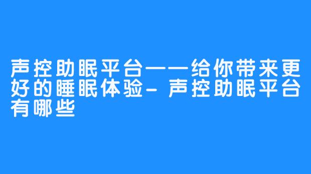 声控助眠平台——给你带来更好的睡眠体验-声控助眠平台有哪些