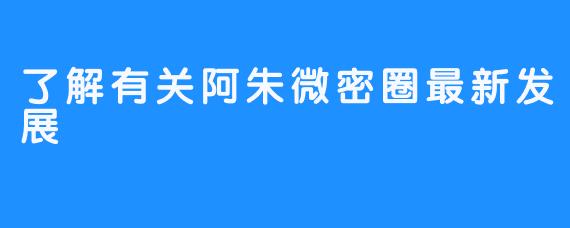 了解有关阿朱微密圈最新发展