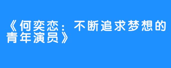 《何奕恋：不断追求梦想的青年演员》