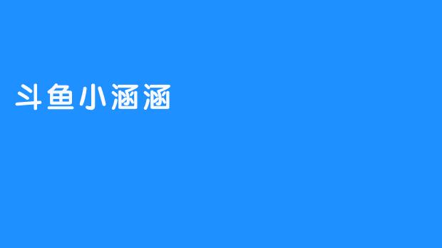 斗鱼小涵涵：让网络直播历史再添里程碑