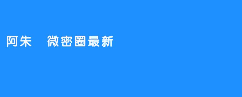 了解有关阿朱微密圈最新发展