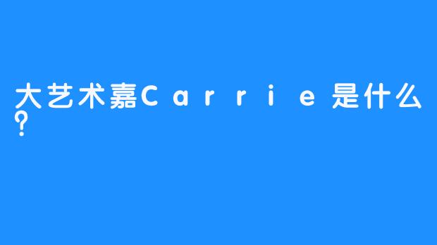 大艺术嘉Carrie是什么？