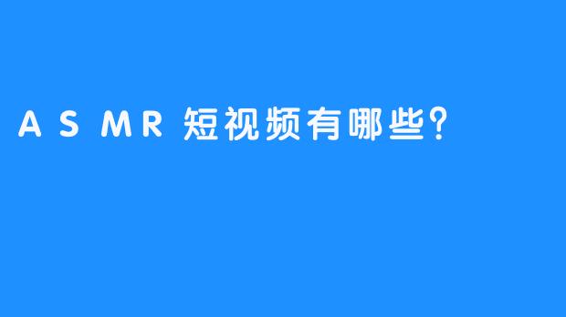 ASMR短视频有哪些？