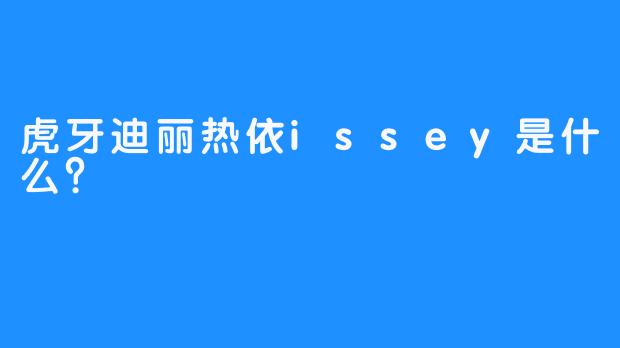 虎牙迪丽热依issey是什么？