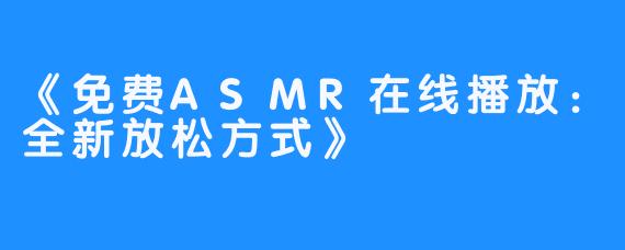 《免费ASMR在线播放：全新放松方式》