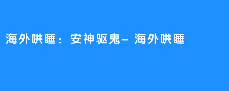 海外哄睡：安神驱鬼-海外哄睡