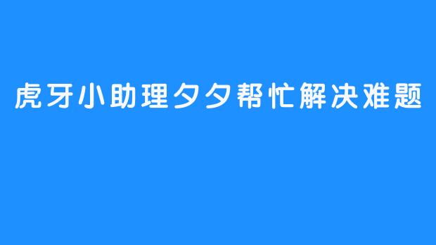 虎牙小助理夕夕帮忙解决难题