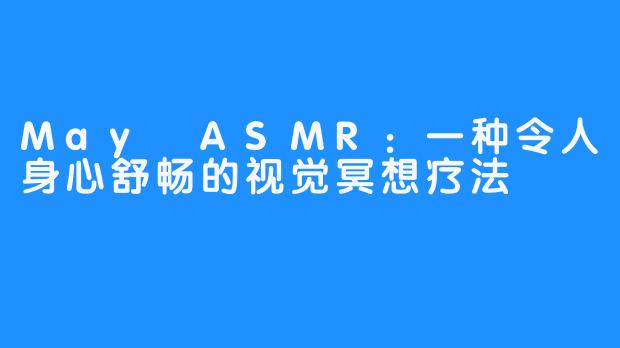 May ASMR：一种令人身心舒畅的视觉冥想疗法