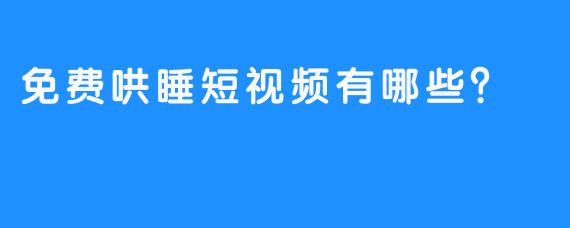 免费哄睡短视频有哪些？