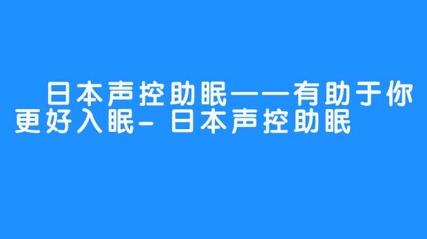 
日本声控助眠——有助于你更好入眠-日本声控助眠