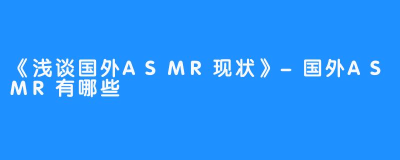 《浅谈国外ASMR现状》-国外ASMR有哪些