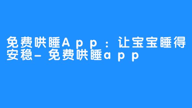 免费哄睡App：让宝宝睡得安稳-免费哄睡app