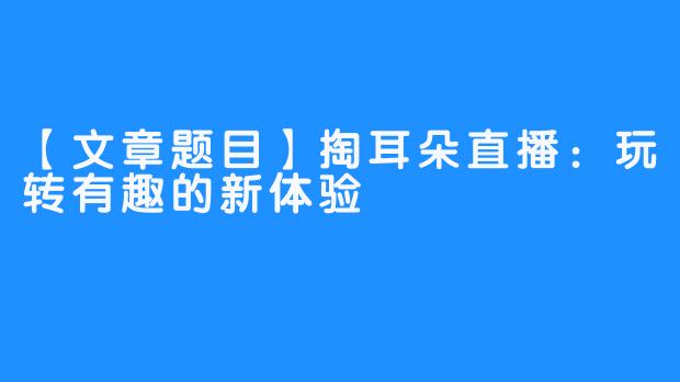 【文章题目】掏耳朵直播：玩转有趣的新体验 