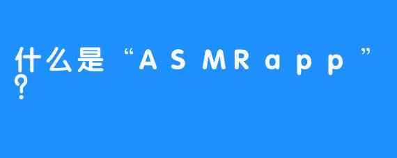 什么是“ASMRapp”？