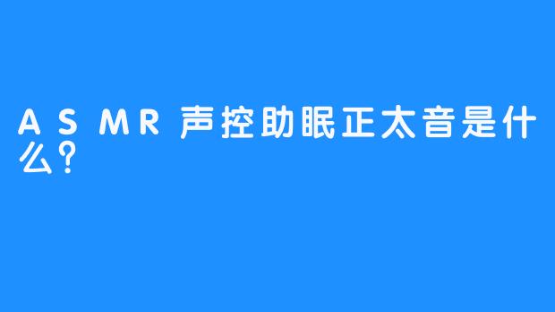 ASMR声控助眠正太音是什么？