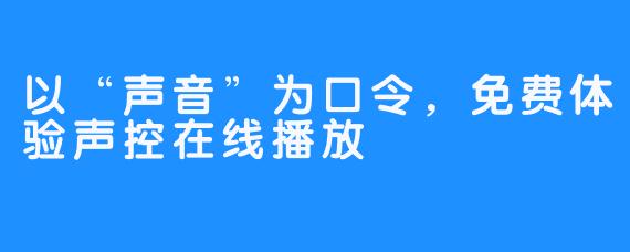 以“声音”为口令，免费体验声控在线播放