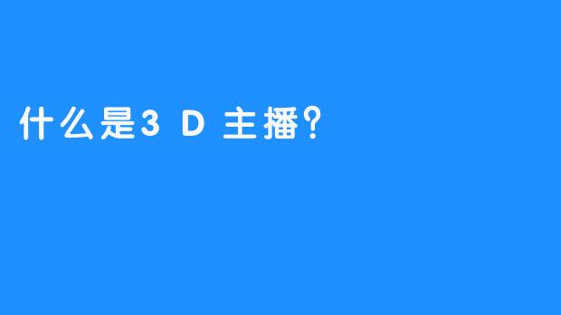 什么是3D主播？