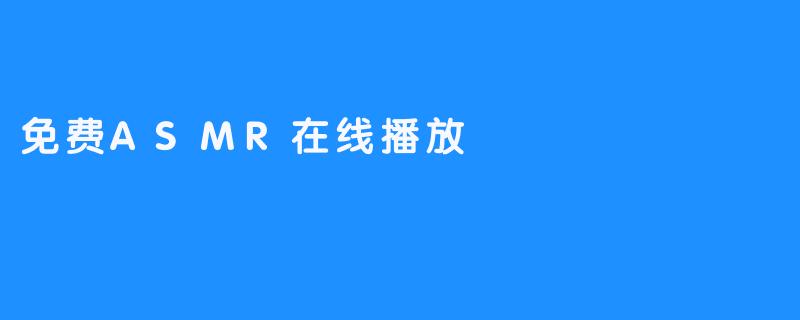 《免费ASMR在线播放：全新放松方式》