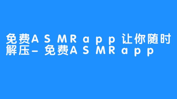 免费ASMRapp让你随时解压-免费ASMRapp