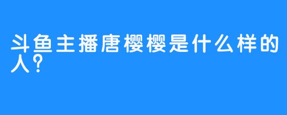 斗鱼主播唐樱樱是什么样的人？