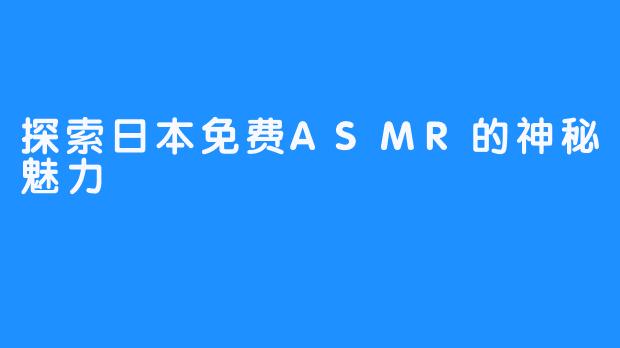 探索日本免费ASMR的神秘魅力