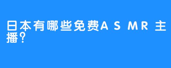 日本有哪些免费ASMR主播？