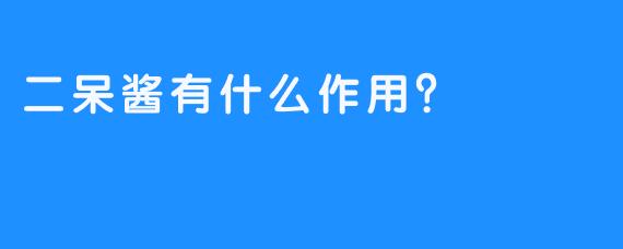 二呆酱有什么作用？ 