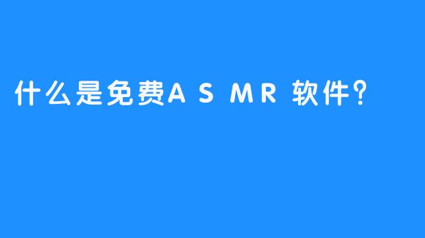 什么是免费ASMR软件？