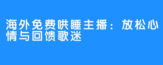 海外免费哄睡主播：放松心情与回馈歌迷