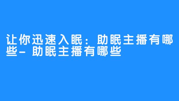 让你迅速入眠：助眠主播有哪些-助眠主播有哪些